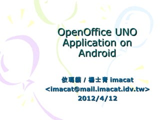 OpenOffice UNO
    Application on
      Android

    依瑪貓／楊士青 imacat
<imacat@mail.imacat.idv.tw>
        2012/4/12
 