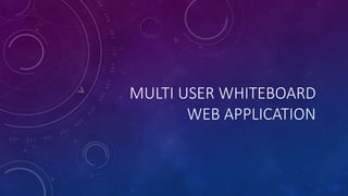 MULTI USER WHITEBOARD
WEB APPLICATION

 