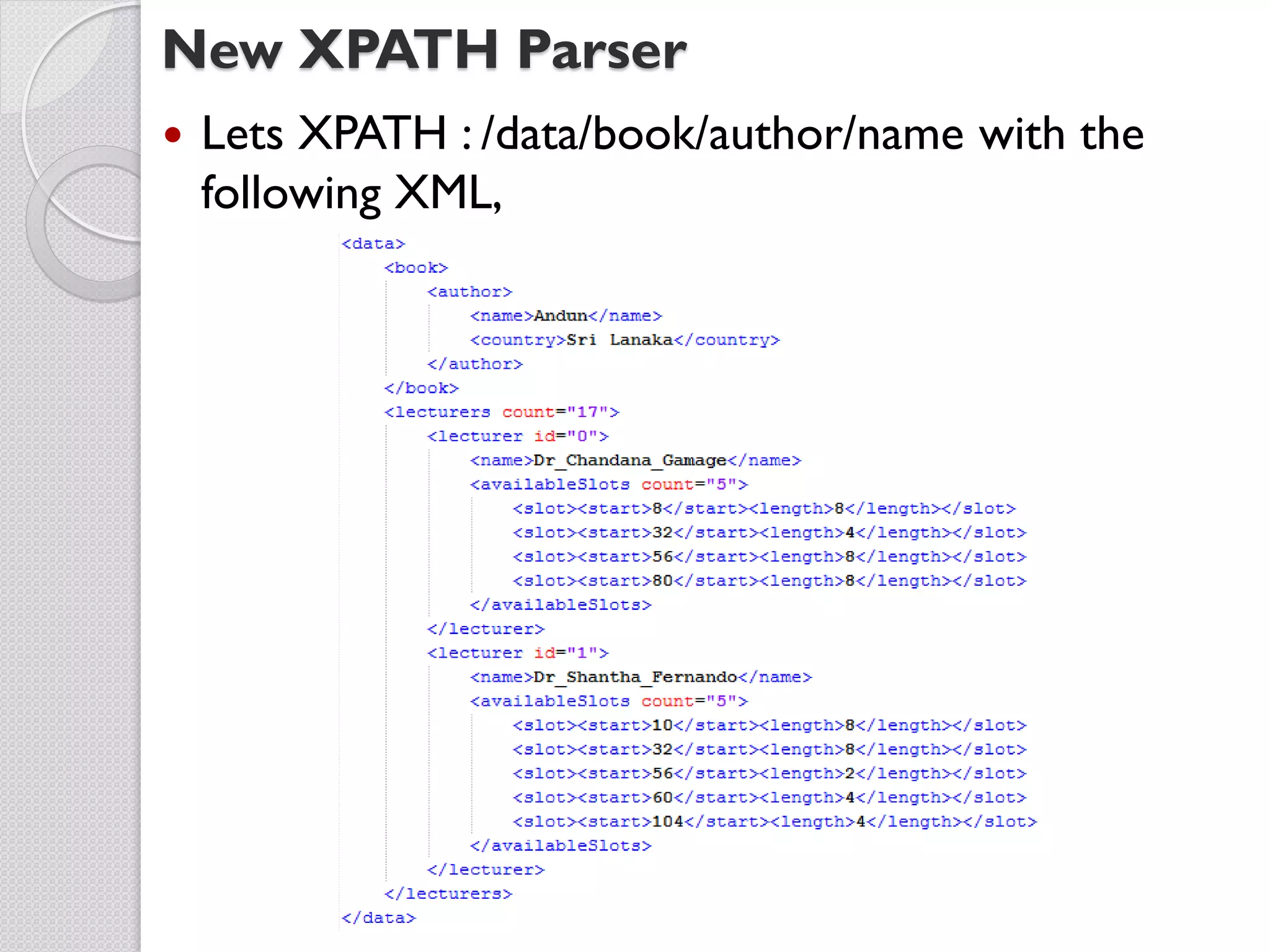 New XPATH Parser
   Lets XPATH : /data/book/author/name with the
    following XML,
 