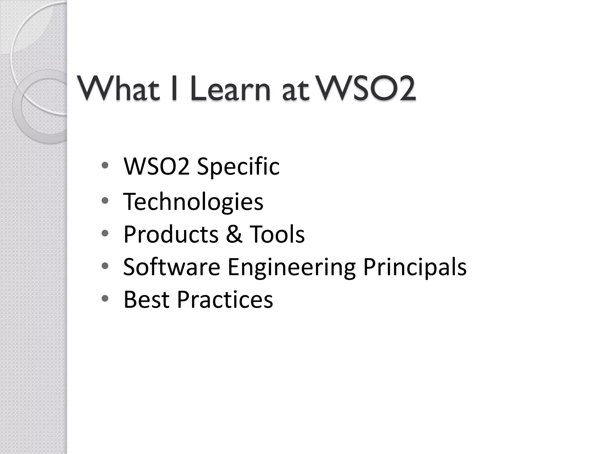 What I Learn at WSO2

 •   WSO2 Specific
 •   Technologies
 •   Products & Tools
 •   Software Engineering Principals
 •   Best Practices
 