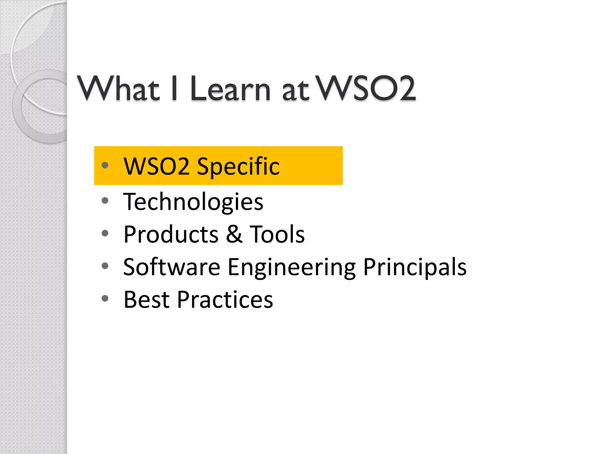 What I Learn at WSO2

 •   WSO2 Specific
 •   Technologies
 •   Products & Tools
 •   Software Engineering Principals
 •   Best Practices
 