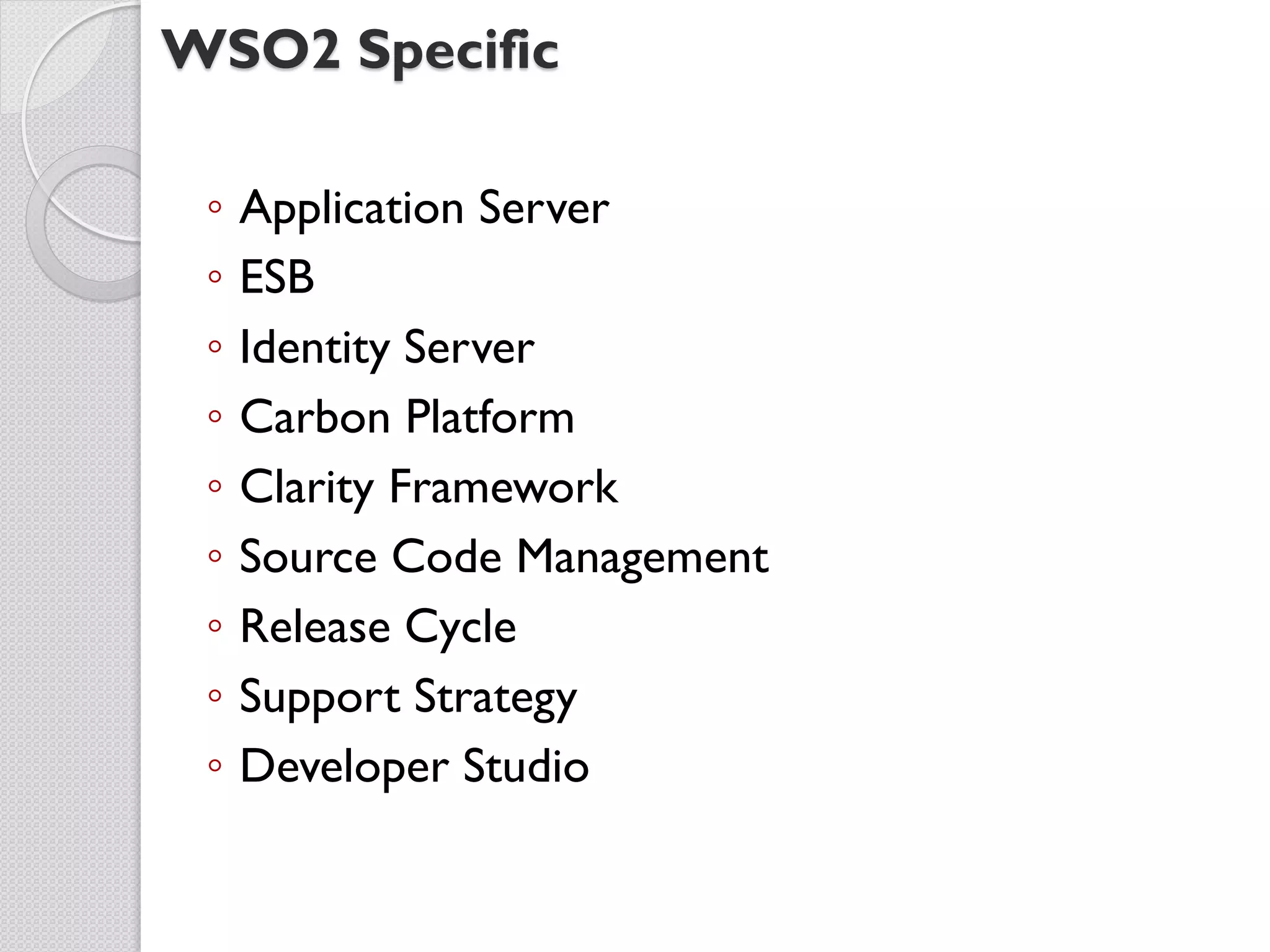 WSO2 Specific

 ◦   Application Server
 ◦   ESB
 ◦   Identity Server
 ◦   Carbon Platform
 ◦   Clarity Framework
 ◦   Source Code Management
 ◦   Release Cycle
 ◦   Support Strategy
 ◦   Developer Studio
 