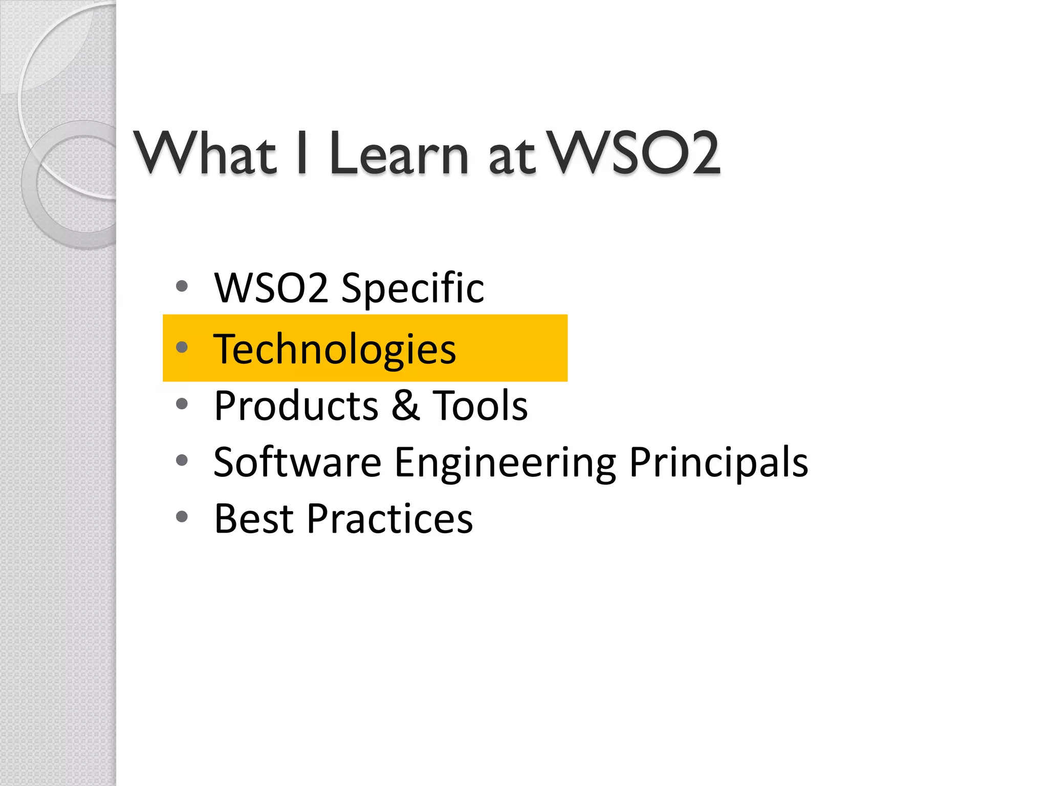 What I Learn at WSO2

 •   WSO2 Specific
 •   Technologies
 •   Products & Tools
 •   Software Engineering Principals
 •   Best Practices
 