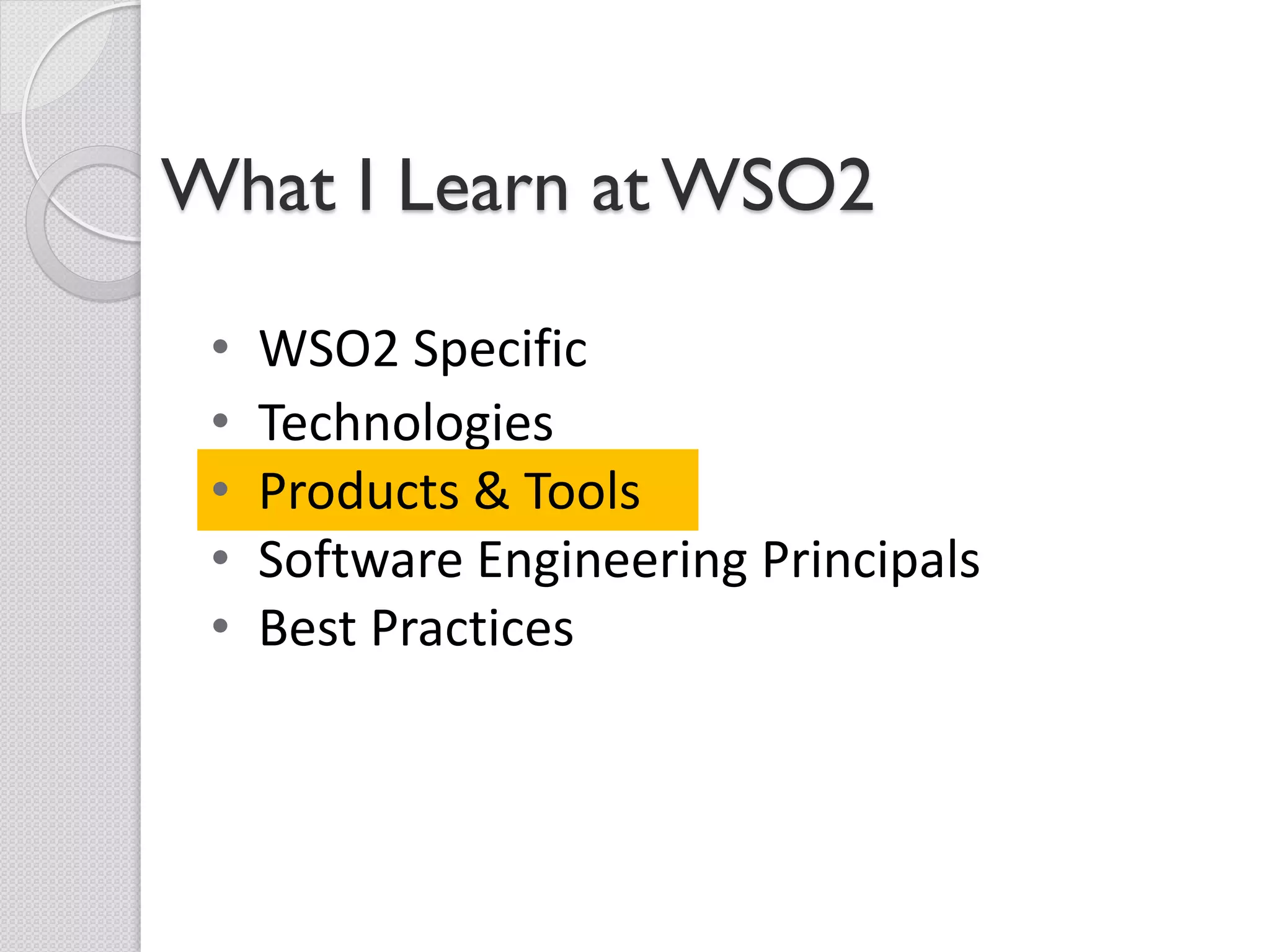 What I Learn at WSO2

 •   WSO2 Specific
 •   Technologies
 •   Products & Tools
 •   Software Engineering Principals
 •   Best Practices
 