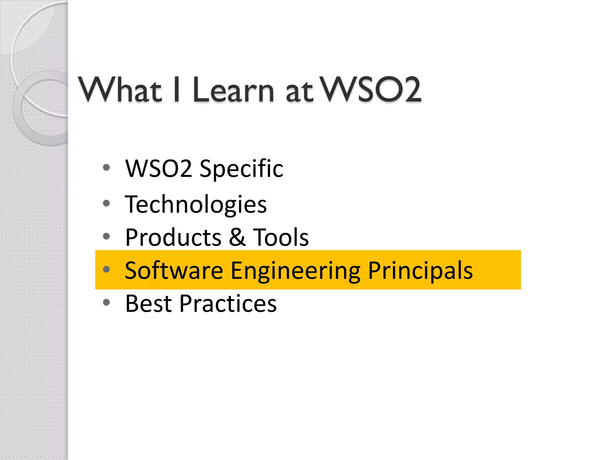 What I Learn at WSO2

 •   WSO2 Specific
 •   Technologies
 •   Products & Tools
 •   Software Engineering Principals
 •   Best Practices
 
