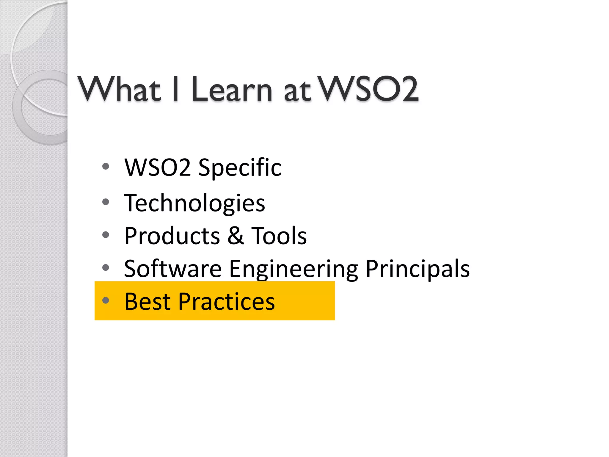 What I Learn at WSO2

 •   WSO2 Specific
 •   Technologies
 •   Products & Tools
 •   Software Engineering Principals
 •   Best Practices
 