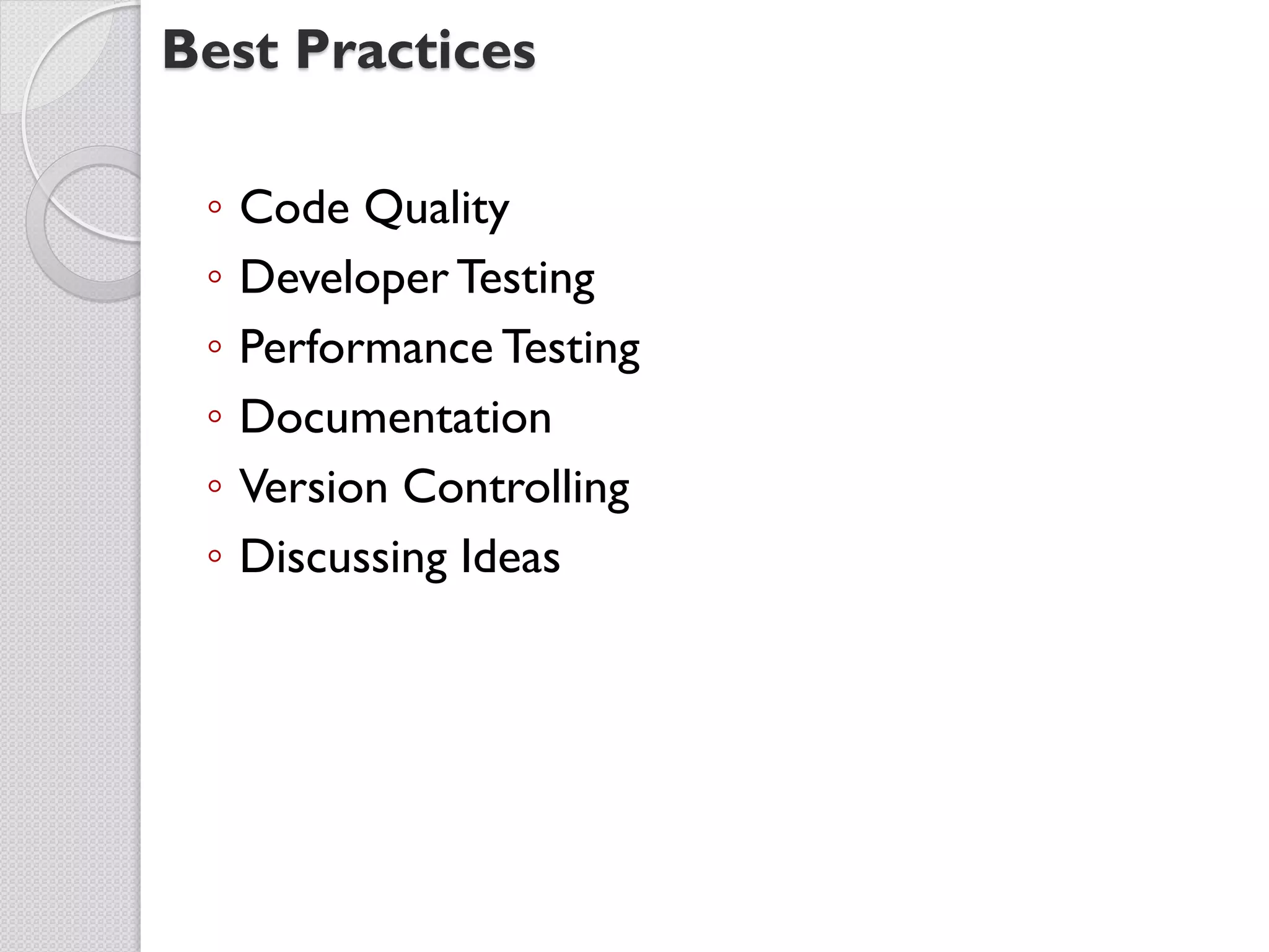 Best Practices

 ◦   Code Quality
 ◦   Developer Testing
 ◦   Performance Testing
 ◦   Documentation
 ◦   Version Controlling
 ◦   Discussing Ideas
 