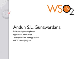 Andun S.L. Gunawardana
Software Engineering Intern
Application Server Team
Development Technology Group
WSO2 Lanka (Pvt) Ltd
 