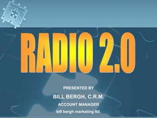 RADIO 2.0 PRESENTED BY BILL BERGH, C.R.M. ACCOUNT MANAGER bill bergh marketing ltd. 