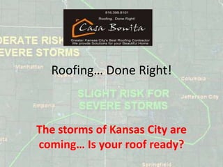 Roofing… Done Right! The storms of Kansas City are coming… Is your roof ready? 