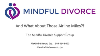 And What About Those Airline Miles?!
The Mindful Divorce Support Group
Alexandra Baron, Esq. | 949-514-8600
themindfuldivorceoc.com
 