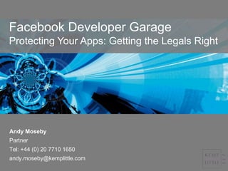 Facebook Developer Garage Protecting Your Apps: Getting the Legals Right Andy Moseby Partner  Tel: +44 (0) 20 7710 1650 [email_address] 