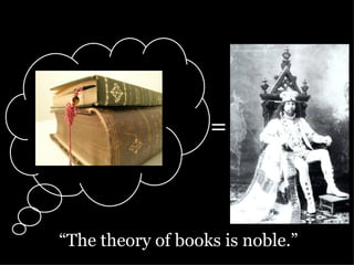 = “ The theory of books is noble.” 