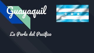 Guayaquil
La Perla del Paciﬁco
 