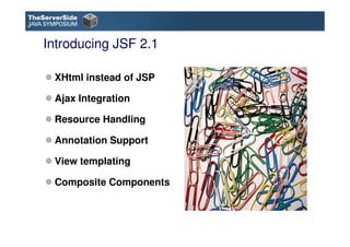 Introducing JSF 2.1

 XHtml instead of JSP

 Ajax Integration

 Resource Handling

 Annotation Support

 View templating

...