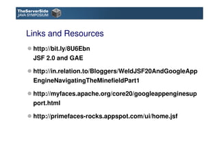 Links and Resources
 http://bit.ly/8U6Ebn
 JSF 2.0 and GAE

 http://in.relation.to/Bloggers/WeldJSF20AndGoogleApp
 EngineN...