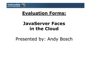 Evaluation Forms:

   JavaServer Faces
     in the Cloud

Presented by: Andy Bosch
 