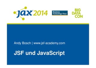 Andy Bosch | www.jsf-academy.com
JSF und JavaScript
 