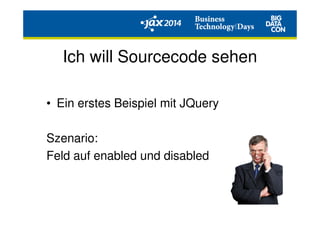Ich will Sourcecode sehen
• Ein erstes Beispiel mit JQuery
Szenario:
Feld auf enabled und disabled
 