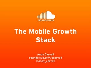 The Mobile Growth 
Stack 
Andy Carvell 
soundcloud.com/acarvell 
@andy_carvell 
 