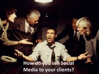How do you sell Social
Media to your clients?
 
