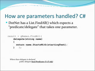 How are parameters handled? C# <ul><li>DotNet has a List.FindAll() which expects a “predicate/delegate” that takes one par...