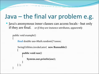 Java – the final var problem e.g. <ul><li>Java's anonymous inner classes can access locals - but only if they are final.  ...