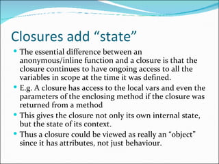 Closures add “state” <ul><li>The essential difference between an anonymous/inline function and a closure is that the closu...