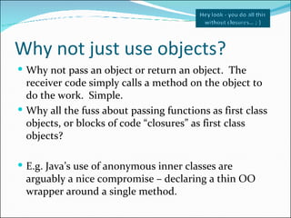 Why not just use objects? <ul><li>Why not pass an object or return an object.  The receiver code simply calls a method on ...