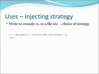 Uses – injecting strategy <ul><li>Write to console vs. to a file etc. – choice of strategy </li></ul>a = delegate { Consol...