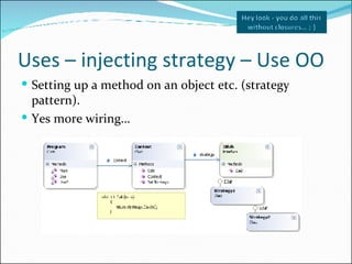 Uses – injecting strategy – Use OO <ul><li>Setting up a method on an object etc. (strategy pattern). </li></ul><ul><li>Yes...