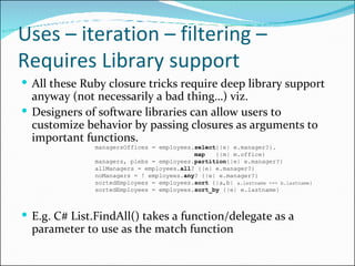 Uses – iteration – filtering – Requires Library support <ul><li>All these Ruby closure tricks require deep library support...