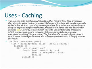 Uses - Caching <ul><li>The solution is to build delayed objects so that the first time they are forced, they store the val...