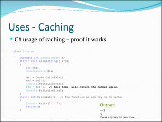 Uses - Caching <ul><li>C# usage of caching – proof it works </li></ul>     class   Program      {          delegate   int ...