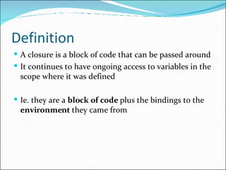 Definition <ul><li>A closure is a block of code that can be passed around </li></ul><ul><li>It continues to have ongoing a...