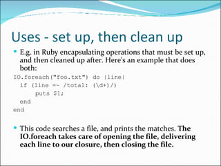 Uses - set up, then clean up <ul><li>E.g. in Ruby encapsulating operations that must be set up, and then cleaned up after....
