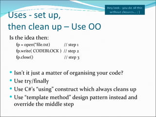 Uses - set up,  then clean up – Use OO <ul><li>Is the idea then: </li></ul><ul><ul><li>fp = open(“file.txt)  // step 1 </l...