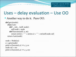 Uses – delay evaluation – Use OO <ul><li>Another way to do it.  Pure OO. </li></ul>def  get2(node): class  Late: def  __in...