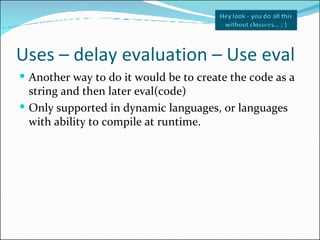 Uses – delay evaluation – Use eval <ul><li>Another way to do it would be to create the code as a string and then later eva...