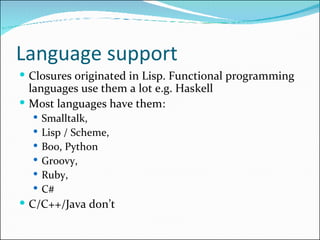 Language support <ul><li>Closures originated in Lisp. F unctional programming languages use them a lot e.g. Haskell </li><...