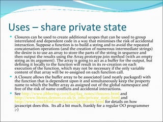 Uses – share private state <ul><li>Closures can be used to create additional scopes that can be used to group interrelated...
