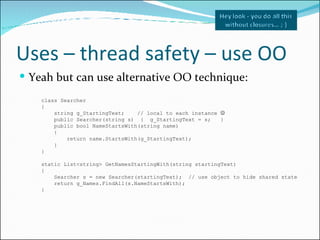 Uses – thread safety – use OO <ul><li>Yeah but can use alternative OO technique: </li></ul>class Searcher { string g_Start...