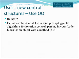 Uses - new control  structures – Use OO  <ul><li>Iterator? </li></ul><ul><li>Define an object model which supports pluggab...
