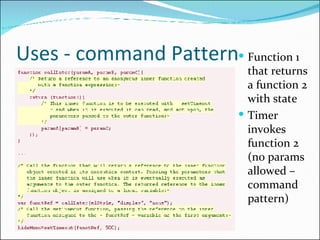Uses - command Pattern <ul><li>Function 1 that returns a function 2 with state </li></ul><ul><li>Timer invokes function 2 ...