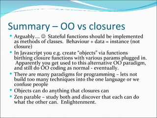 Summary – OO vs closures <ul><li>Arguably….     Stateful functions should be implemented as methods of classes.  Behaviou...