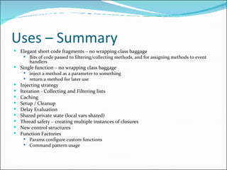 Uses – Summary <ul><li>Elegant short code fragments – no wrapping class baggage </li></ul><ul><ul><li>Bits of code passed ...