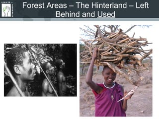Forest Areas – The Hinterland – Left Behind and  Used High rates of poverty  – at least 1 billion use, depend on forest resources Limited citizenship, respect for customary rights At least 15 million people lack citizenship recognition – all hill tribes of Thailand, most Pygmies of Congo Basin Governments claim 75% of world’s forests – illegal conservation, dispossession, preference for BIG industry Corruption, limited rule of law Limited accountability, judicial redress Lack of basic services:  schools?  Clean water?  Health? 