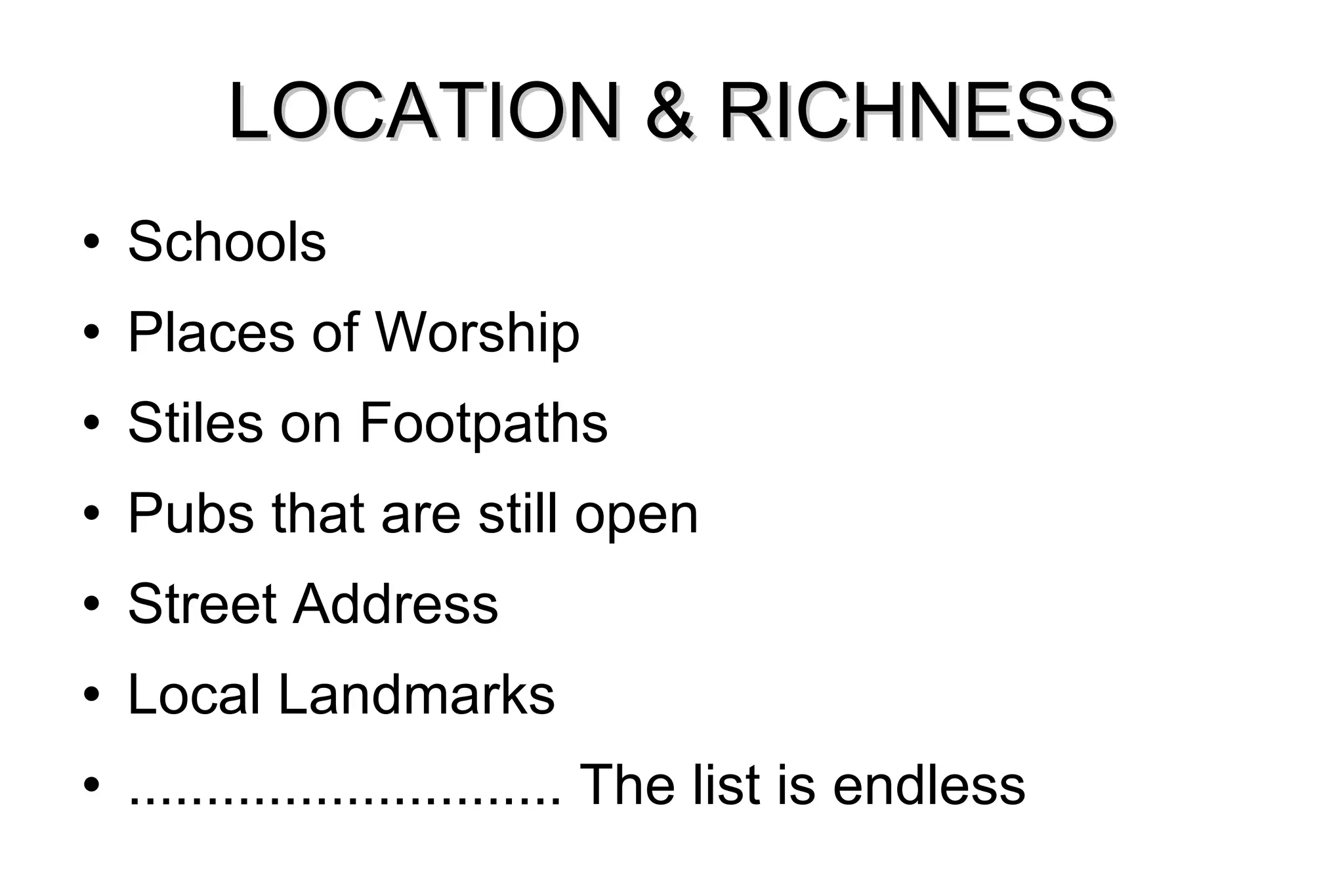 LOCATION & RICHNESS Schools Places of Worship Stiles on Footpaths Pubs that are still open Street Address Local Landmarks ............................ The list is endless 