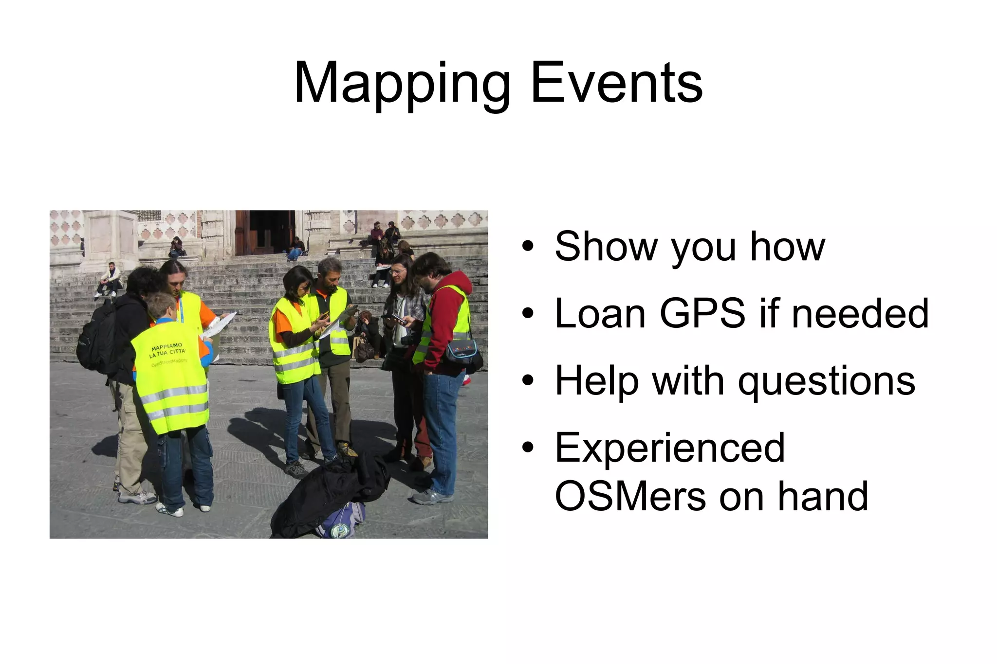 Mapping Events Show you how Loan GPS if needed Help with questions Experienced OSMers on hand 
