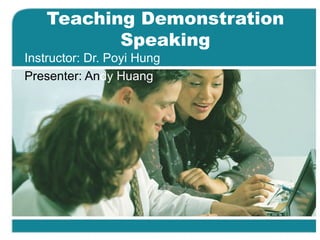 Teaching Demonstration Speaking Instructor:   Dr. Poyi Hung Presenter: An dy Huang 